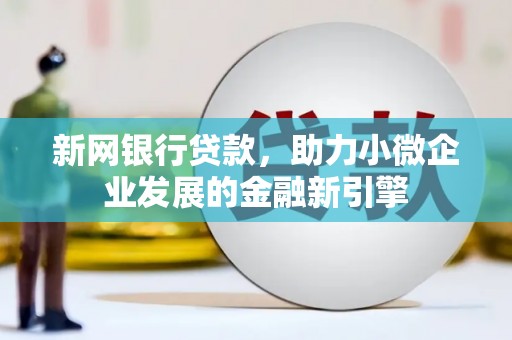 襄阳新网银行贷款，助力小微企业发展的金融新引擎