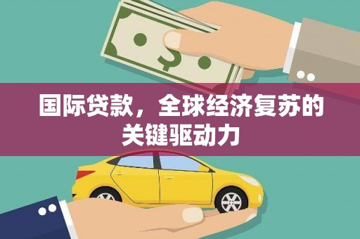 襄阳国际贷款，全球经济复苏的关键驱动力