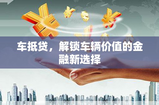 襄阳车抵贷，解锁车辆价值的金融新选择