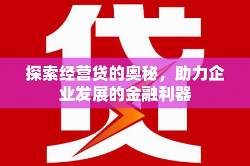 襄阳探索经营贷的奥秘，助力企业发展的金融利器