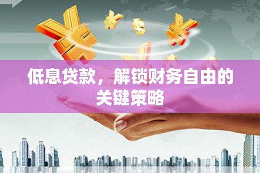 襄阳低息贷款，解锁财务自由的关键策略