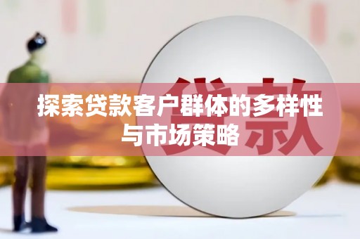 襄阳探索贷款客户群体的多样性与市场策略