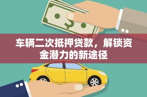 襄阳车辆二次抵押贷款，解锁资金潜力的新途径