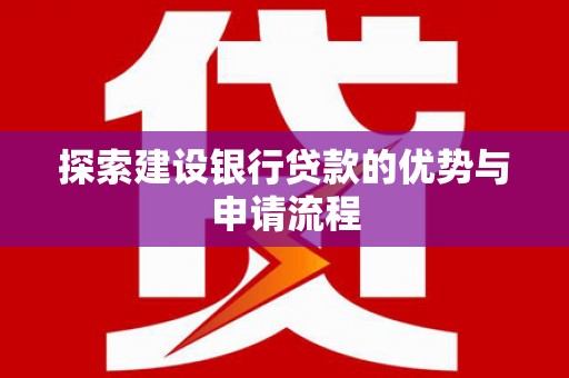 襄阳探索建设银行贷款的优势与申请流程