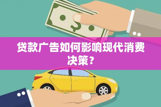 襄阳贷款广告如何影响现代消费决策？