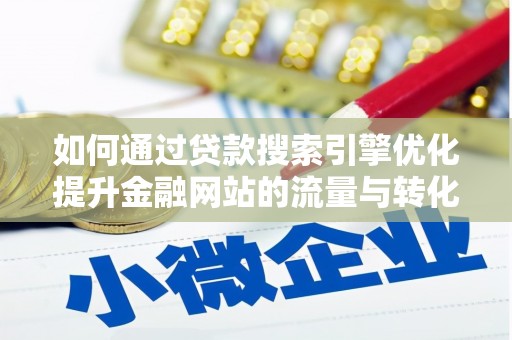 襄阳如何通过贷款搜索引擎优化提升金融网站的流量与转化率
