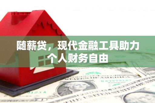 襄阳随薪贷，现代金融工具助力个人财务自由