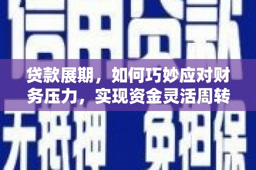 襄阳贷款展期，如何巧妙应对财务压力，实现资金灵活周转