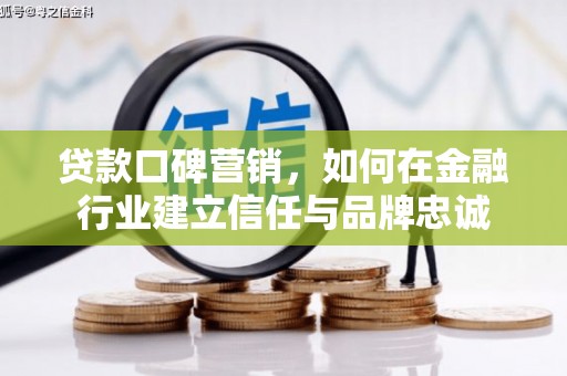 襄阳贷款口碑营销，如何在金融行业建立信任与品牌忠诚