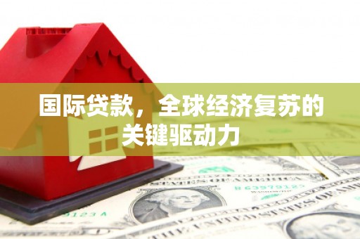 襄阳国际贷款，全球经济复苏的关键驱动力