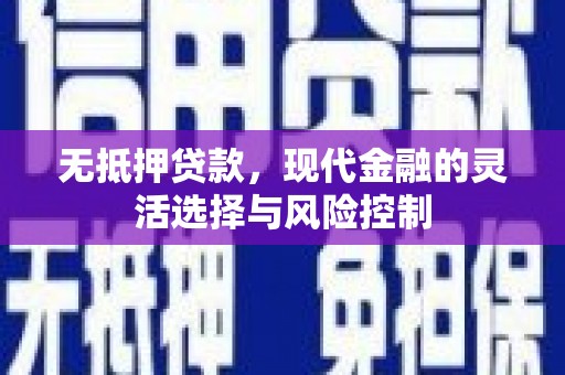 襄阳无抵押贷款，现代金融的灵活选择与风险控制