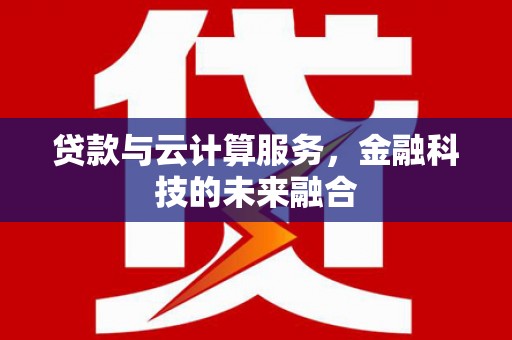 襄阳贷款与云计算服务，金融科技的未来融合