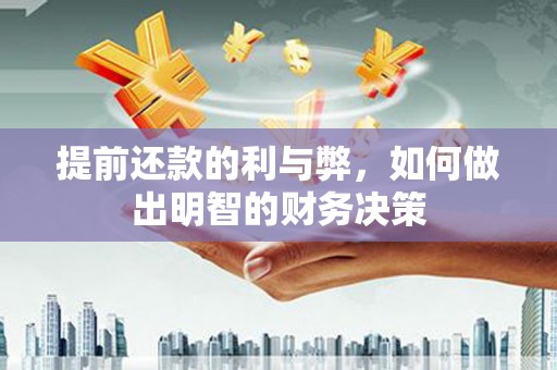 襄阳提前还款的利与弊，如何做出明智的财务决策