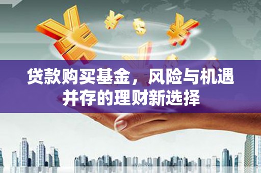 襄阳贷款购买基金，风险与机遇并存的理财新选择