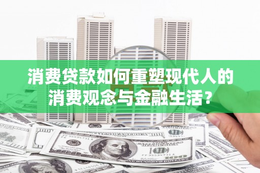 襄阳消费贷款如何重塑现代人的消费观念与金融生活？