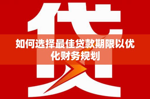 襄阳如何选择最佳贷款期限以优化财务规划