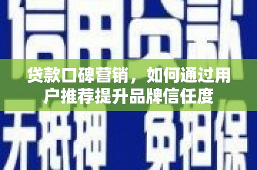 襄阳贷款口碑营销，如何通过用户推荐提升品牌信任度