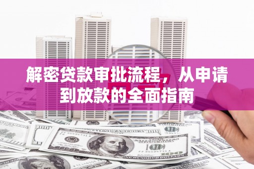 襄阳解密贷款审批流程，从申请到放款的全面指南
