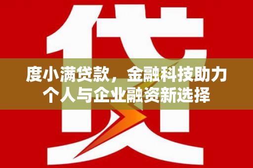 襄阳度小满贷款，金融科技助力个人与企业融资新选择