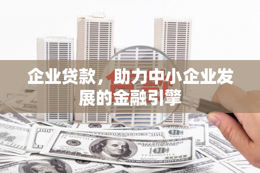 襄阳企业贷款，助力中小企业发展的金融引擎