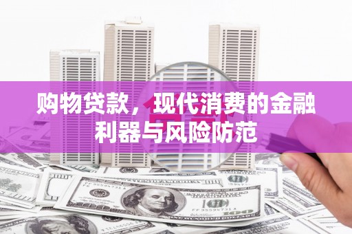 襄阳购物贷款，现代消费的金融利器与风险防范