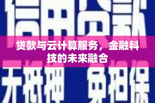襄阳贷款与云计算服务，金融科技的未来融合