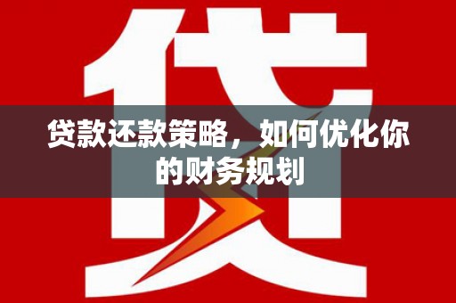 襄阳贷款还款策略，如何优化你的财务规划