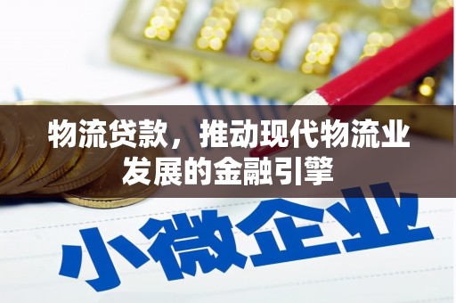 襄阳物流贷款，推动现代物流业发展的金融引擎