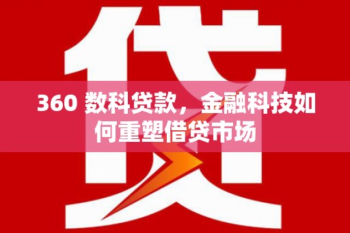襄阳360 数科贷款，金融科技如何重塑借贷市场