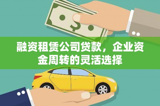 襄阳融资租赁公司贷款，企业资金周转的灵活选择