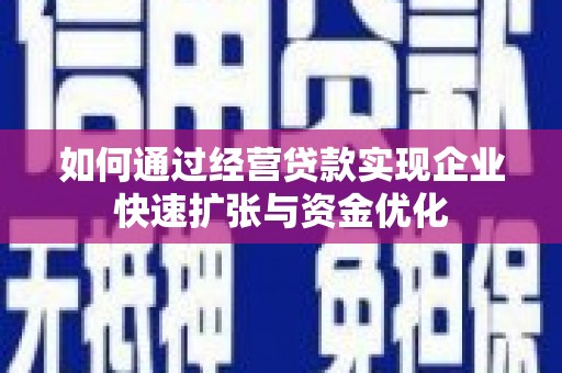 襄阳如何通过经营贷款实现企业快速扩张与资金优化
