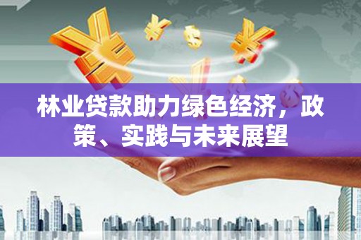 襄阳林业贷款助力绿色经济，政策、实践与未来展望