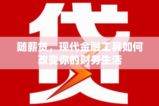 襄阳随薪贷，现代金融工具如何改变你的财务生活