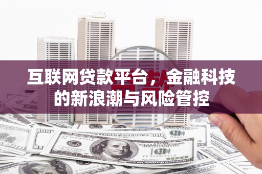 襄阳互联网贷款平台，金融科技的新浪潮与风险管控
