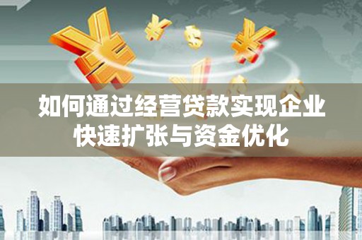 襄阳如何通过经营贷款实现企业快速扩张与资金优化