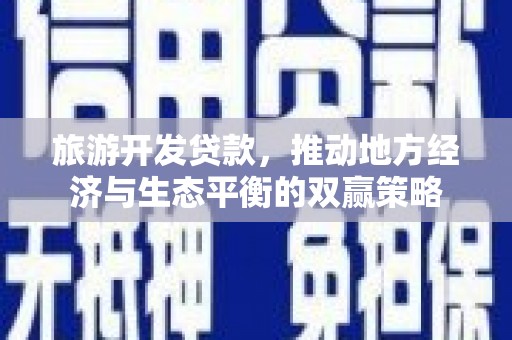 襄阳旅游开发贷款，推动地方经济与生态平衡的双赢策略