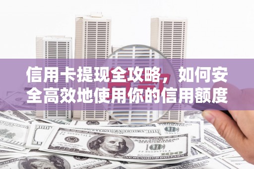 襄阳信用卡提现全攻略，如何安全高效地使用你的信用额度