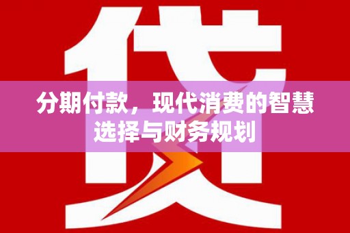 襄阳分期付款，现代消费的智慧选择与财务规划