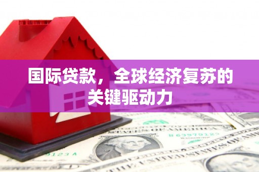 襄阳国际贷款，全球经济复苏的关键驱动力