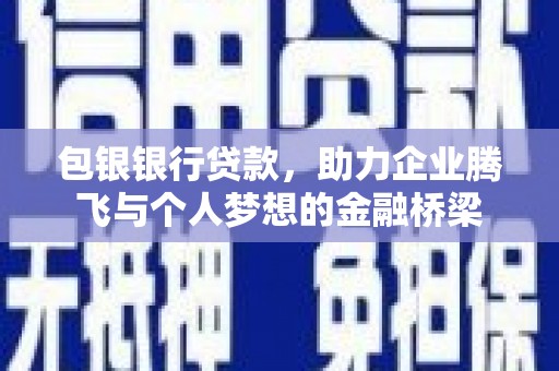 襄阳包银银行贷款，助力企业腾飞与个人梦想的金融桥梁