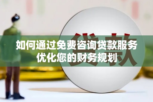 襄阳如何通过免费咨询贷款服务优化您的财务规划