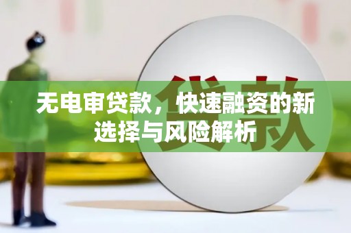 襄阳无电审贷款，快速融资的新选择与风险解析