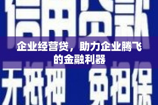 襄阳企业经营贷，助力企业腾飞的金融利器