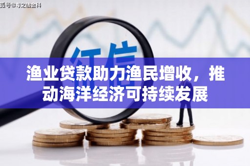 襄阳渔业贷款助力渔民增收，推动海洋经济可持续发展