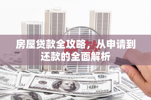 襄阳房屋贷款全攻略，从申请到还款的全面解析