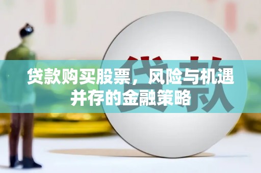 襄阳贷款购买股票，风险与机遇并存的金融策略