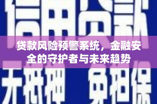 襄阳贷款风险预警系统，金融安全的守护者与未来趋势