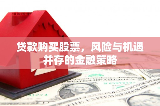 襄阳贷款购买股票，风险与机遇并存的金融策略