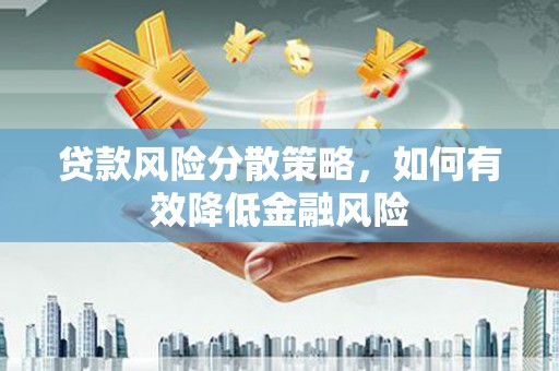 襄阳贷款风险分散策略，如何有效降低金融风险