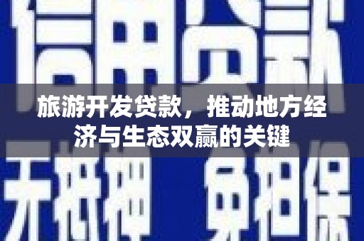 襄阳旅游开发贷款，推动地方经济与生态双赢的关键
